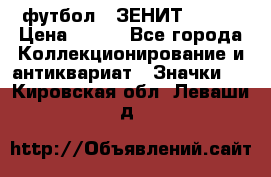 1.1) футбол : ЗЕНИТ № 037 › Цена ­ 499 - Все города Коллекционирование и антиквариат » Значки   . Кировская обл.,Леваши д.